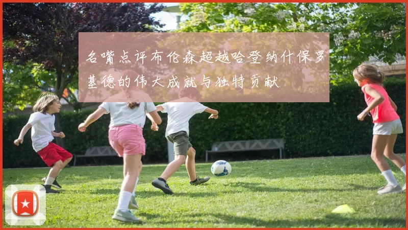 名嘴点评布伦森超越哈登纳什保罗基德的伟大成就与独特贡献