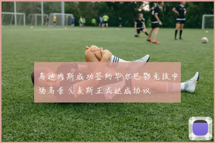 乌迪内斯成功签约毕尔巴鄂竞技中场乌奈戈麦斯正式达成协议