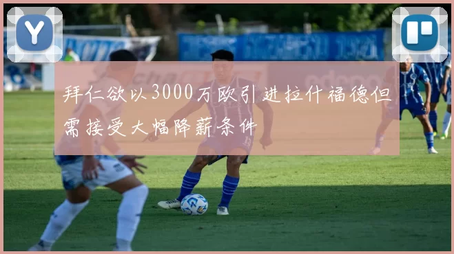 拜仁欲以3000万欧引进拉什福德但需接受大幅降薪条件