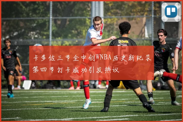 卡多佐三节全中创WNBA历史新纪录第四节打卡成功引发热议
