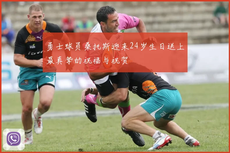 勇士球员桑托斯迎来24岁生日送上最真挚的祝福与祝贺