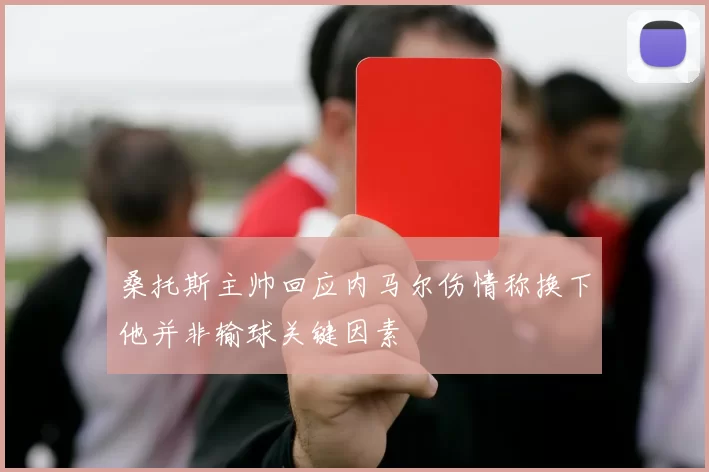 桑托斯主帅回应内马尔伤情称换下他并非输球关键因素