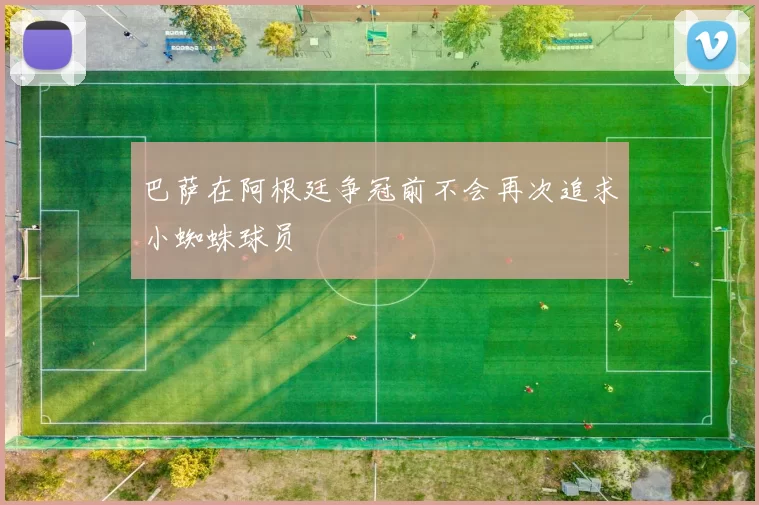 巴萨在阿根廷争冠前不会再次追求小蜘蛛球员