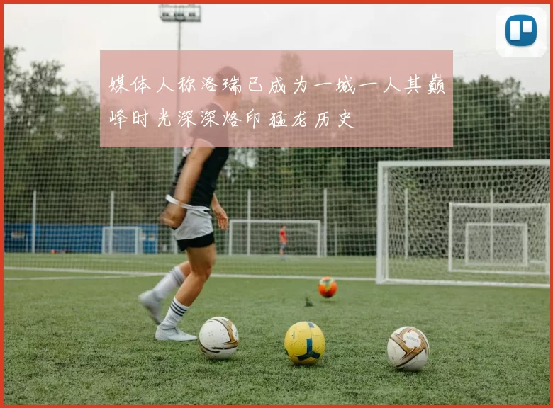 媒体人称洛瑞已成为一城一人其巅峰时光深深烙印猛龙历史