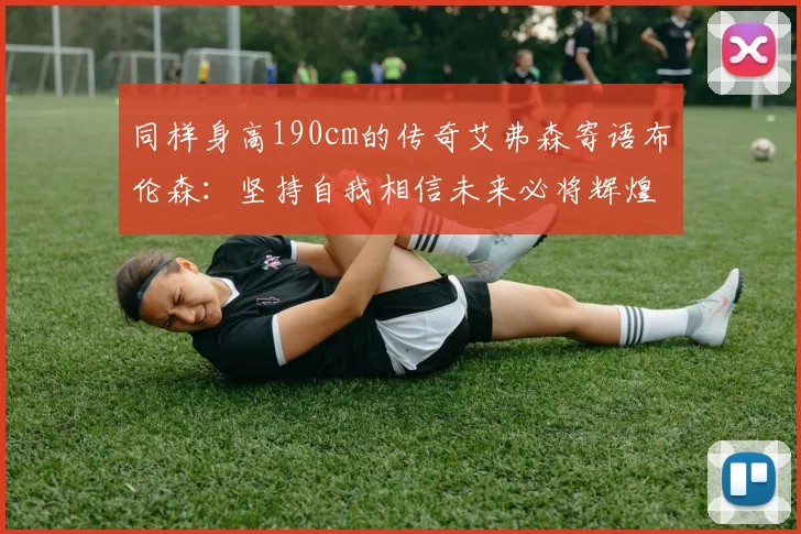 同样身高190cm的传奇艾弗森寄语布伦森：坚持自我相信未来必将辉煌