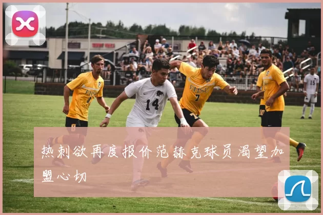 热刺欲再度报价范赫克球员渴望加盟心切