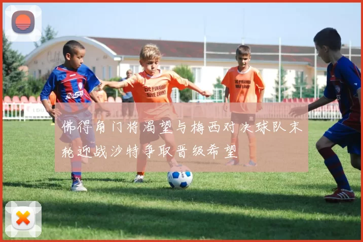 佛得角门将渴望与梅西对决球队末轮迎战沙特争取晋级希望