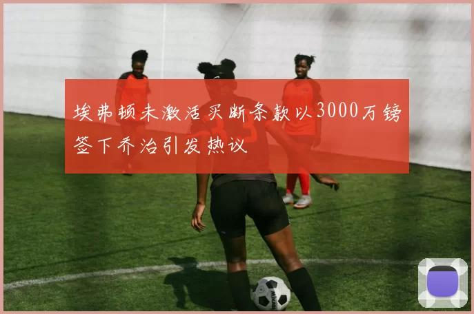 埃弗顿未激活买断条款以3000万镑签下乔治引发热议